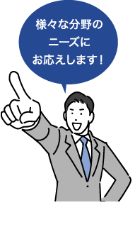 様々な分野のニーズにお応えします!