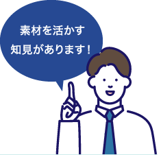 素材を活かす知見があります!
