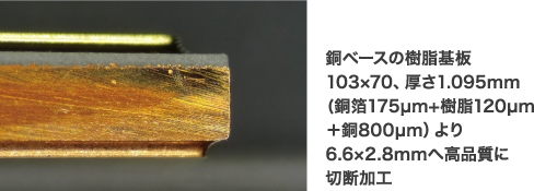 銅ベースの樹脂基板 103×70、厚さ1.095mm(銅箔175µm+樹脂120µm＋銅800µm）より6.6×2.8mmへ高品質に切断加工