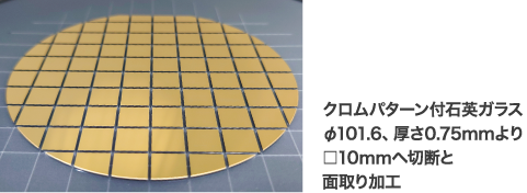 クロムパターン付石英ガラス φ101.6、厚さ0.75mmより□10ｍｍへ切断と面取り加工